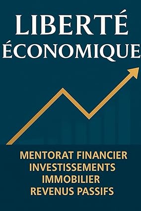 Liberté Économique : Maîtriser l'Art de l'Investissement Immobilier Locatif: Comment Réaliser l'Indépendance Financière Grâce à des Investissements Locatifs Stratégiques